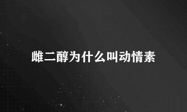雌二醇为什么叫动情素