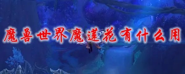 魔兽世界魔莲花有什么用