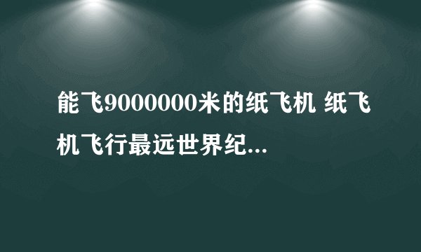 能飞9000000米的纸飞机 纸飞机飞行最远世界纪录为68米