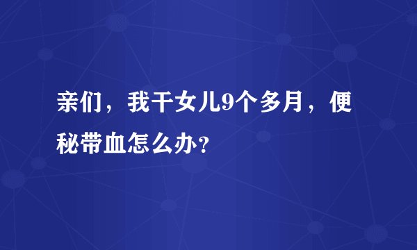 亲们，我干女儿9个多月，便秘带血怎么办？