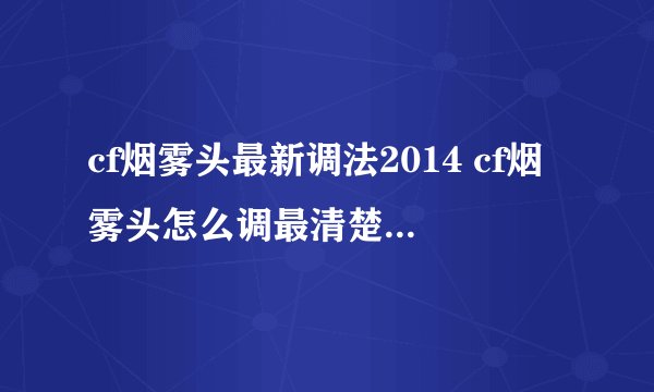 cf烟雾头最新调法2014 cf烟雾头怎么调最清楚最好最佳效果