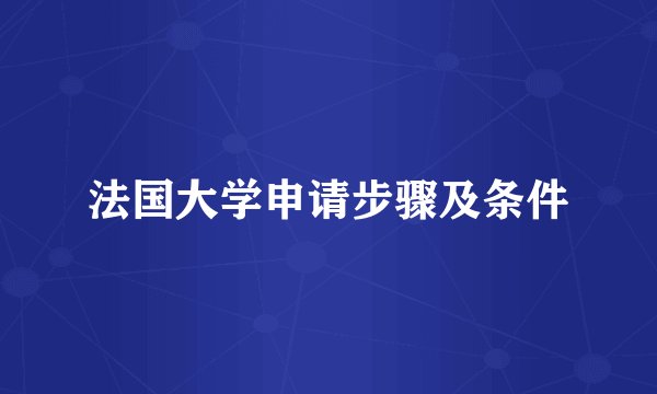 法国大学申请步骤及条件