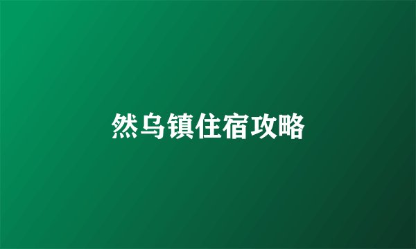 然乌镇住宿攻略