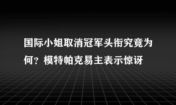 国际小姐取消冠军头衔究竟为何?模特帕克易主表示惊讶