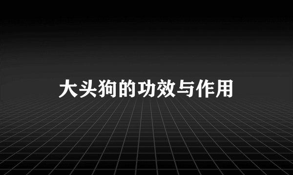大头狗的功效与作用