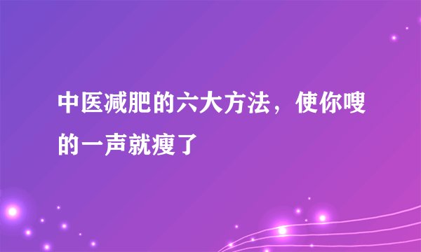 中医减肥的六大方法,使你嗖的一声就瘦了