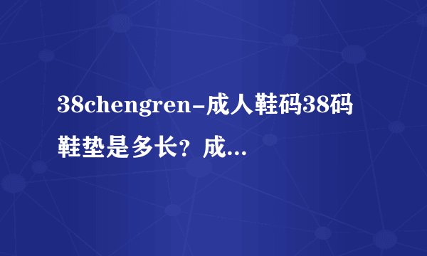 38chengren-成人鞋码38码鞋垫是多长？成人鞋码38码鞋？