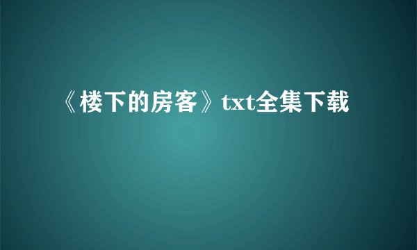 《楼下的房客》txt全集下载