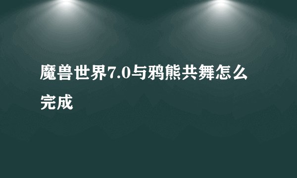魔兽世界7.0与鸦熊共舞怎么完成