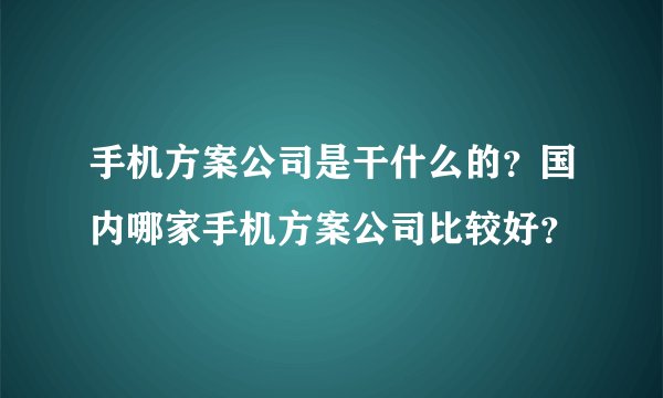 手机方案公司是干什么的？国内哪家手机方案公司比较好？