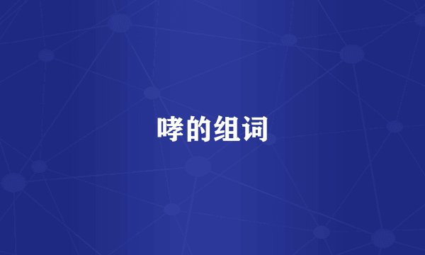 哮的组词