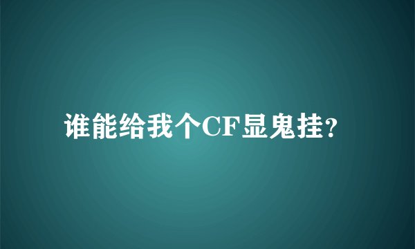 谁能给我个CF显鬼挂？