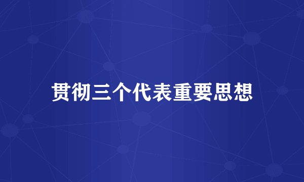 贯彻三个代表重要思想