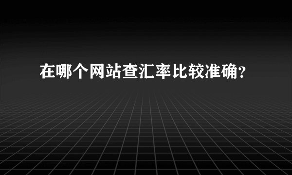 在哪个网站查汇率比较准确？