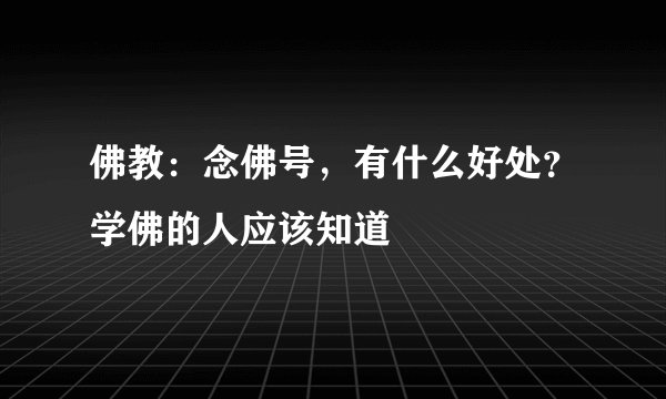 佛教：念佛号，有什么好处？学佛的人应该知道