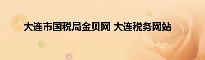 大连市国税局金贝网 大连税务网站