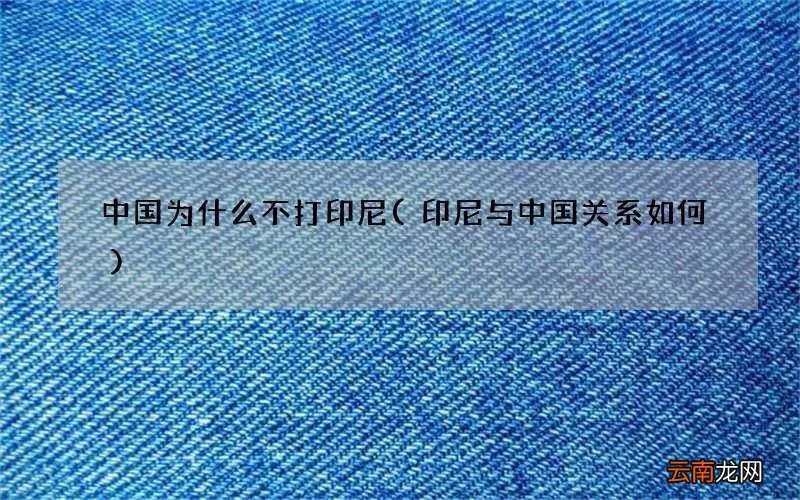 印尼与中国关系如何 中国为什么不打印尼