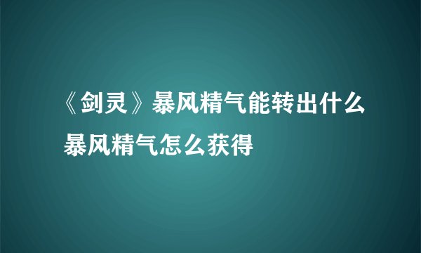 《剑灵》暴风精气能转出什么 暴风精气怎么获得