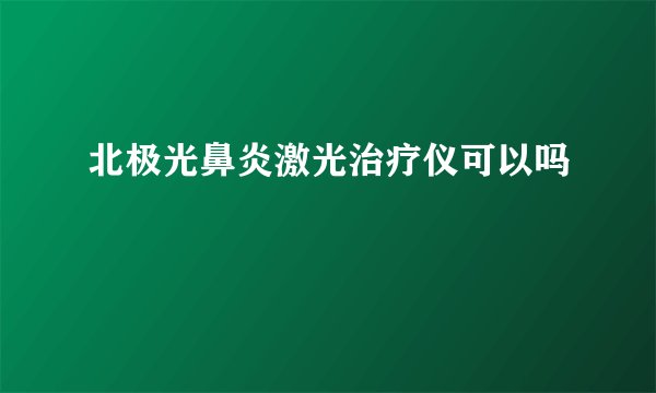 北极光鼻炎激光治疗仪可以吗