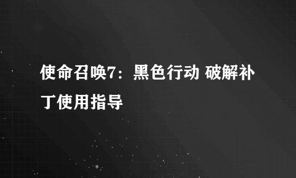 使命召唤7:黑色行动 破解补丁使用指导