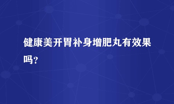 健康美开胃补身增肥丸有效果吗？