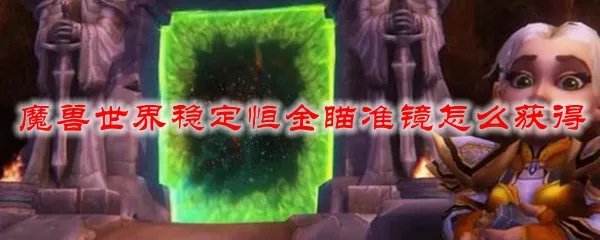 魔兽世界稳定恒金瞄准镜怎么获得