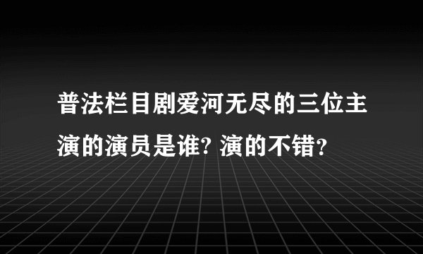 普法栏目剧爱河无尽的三位主演的演员是谁? 演的不错？