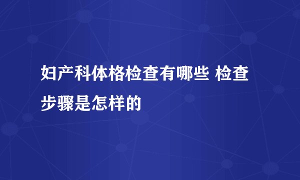妇产科体格检查有哪些 检查步骤是怎样的