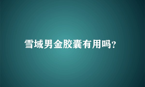 雪域男金胶囊有用吗？