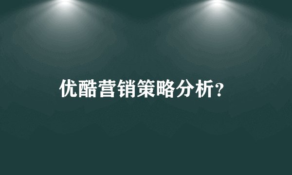 优酷营销策略分析?