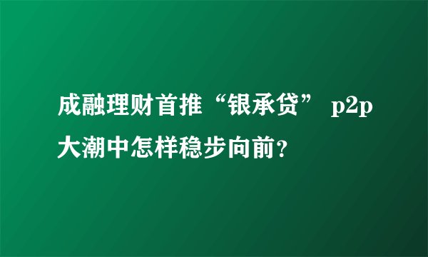 成融理财首推“银承贷” p2p大潮中怎样稳步向前？