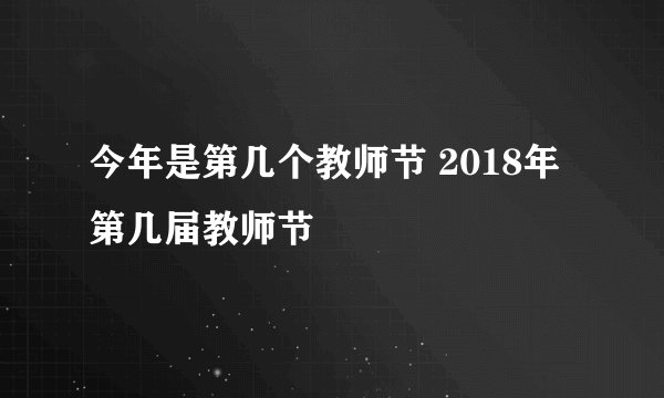 今年是第几个教师节 2018年第几届教师节