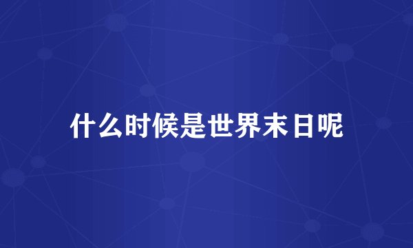 什么时候是世界末日呢