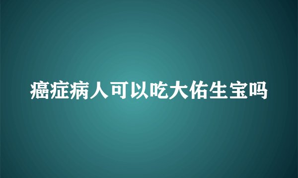 癌症病人可以吃大佑生宝吗