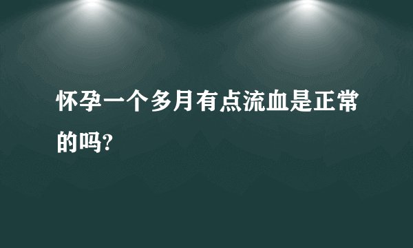 怀孕一个多月有点流血是正常的吗?