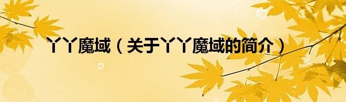 丫丫魔域（关于丫丫魔域的简介）