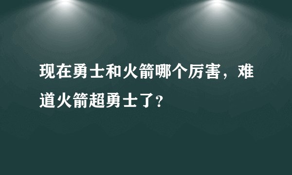 现在勇士和火箭哪个厉害，难道火箭超勇士了？