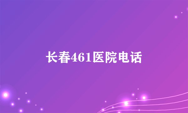 长春461医院电话