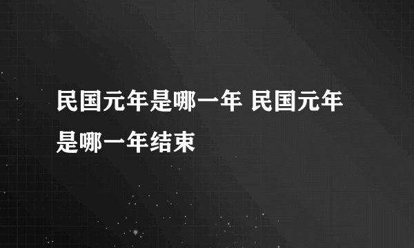 民国元年是哪一年 民国元年是哪一年结束