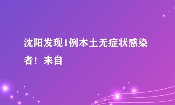 沈阳发现1例本土无症状感染者！来自