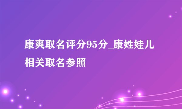 康爽取名评分95分_康姓娃儿相关取名参照