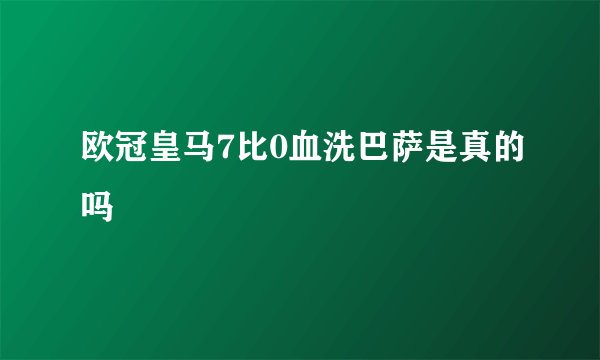 欧冠皇马7比0血洗巴萨是真的吗