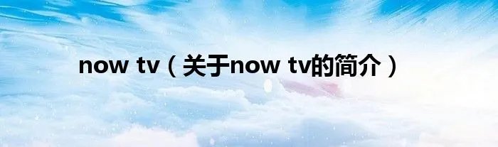 now tv（关于now tv的简介）