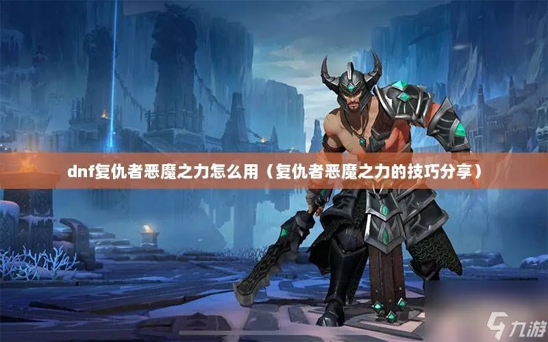 dnf复仇者恶魔之力怎么用 恶魔之力是多少级技能