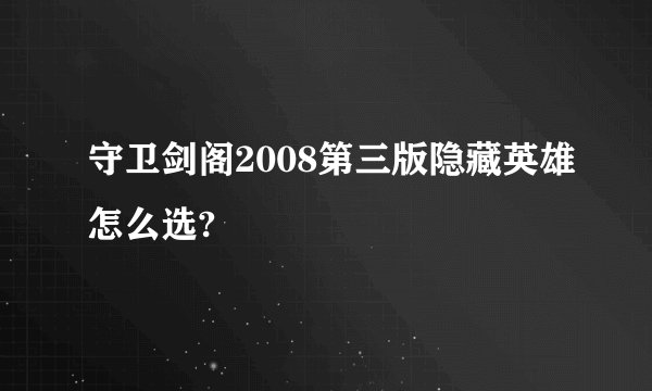 守卫剑阁2008第三版隐藏英雄怎么选?