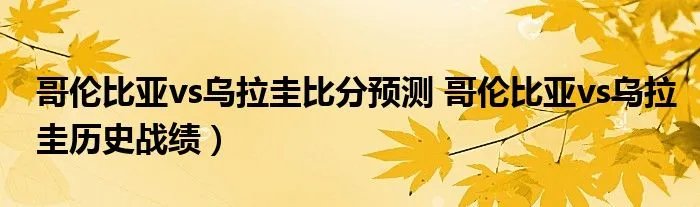 哥伦比亚vs乌拉圭比分预测 哥伦比亚vs乌拉圭历史战绩)