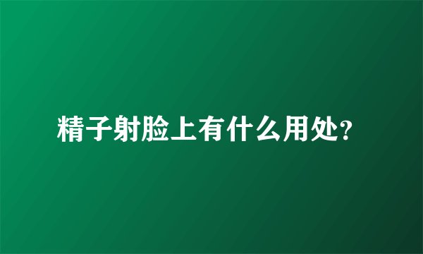 精子射脸上有什么用处？