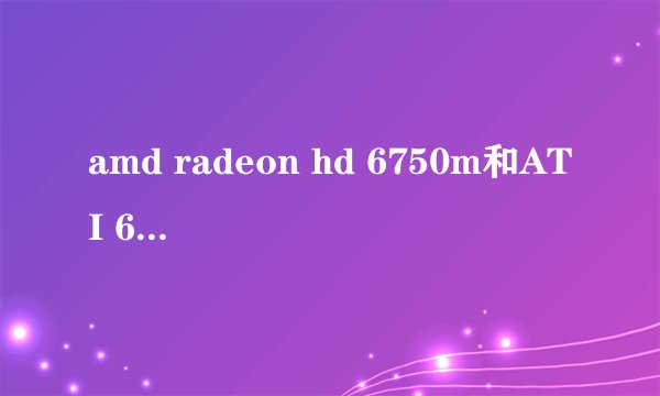 amd radeon hd 6750m和ATI 6720有没有区别。怎么办？