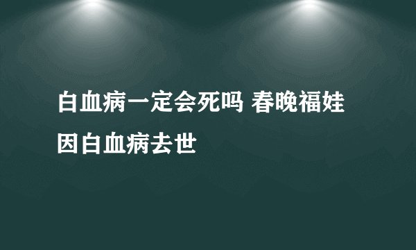 白血病一定会死吗 春晚福娃因白血病去世
