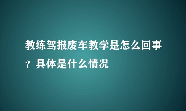教练驾报废车教学是怎么回事?具体是什么情况